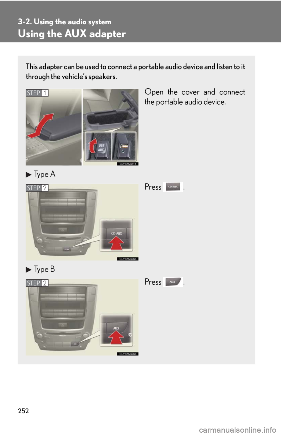 Lexus IS F 2010  Audio/video System / LEXUS 2010 IS F OWNERS MANUAL (OM53A25U) 252
3-2. Using the audio system
Using the AUX adapter
This adapter can be used to connect a portable audio device and listen to it
through the vehicle’s speakers.
Open the cover and connect
the port