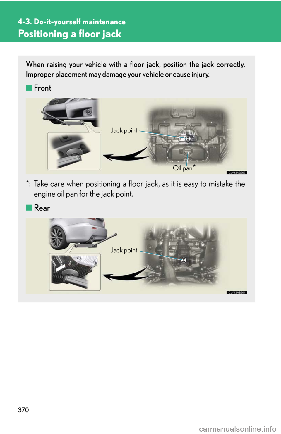Lexus IS F 2010  Audio/video System / LEXUS 2010 IS F OWNERS MANUAL (OM53A25U) 370
4-3. Do-it-yourself maintenance
Positioning a floor jack
When raising your vehicle with a floor jack, position the jack correctly.
Improper placement may damage your vehicle or cause injury.
■Fr