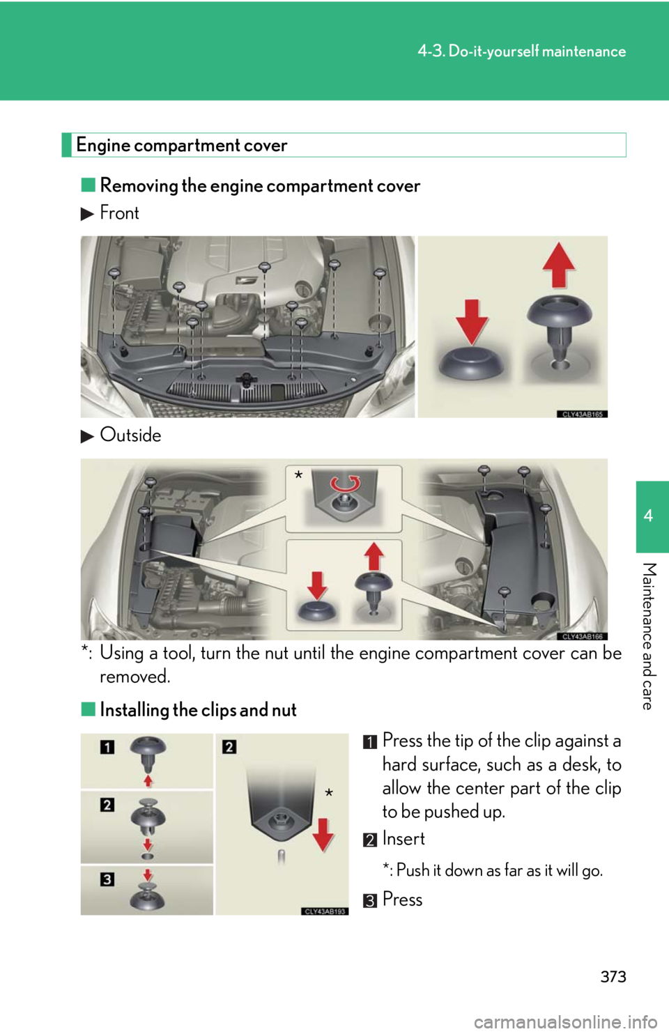 Lexus IS F 2010  Audio/video System / LEXUS 2010 IS F OWNERS MANUAL (OM53A25U) 373
4-3. Do-it-yourself maintenance
4
Maintenance and care
Engine compartment cover
■Removing the engine compartment cover
Front
Outside
*: Using a tool, turn the nut until the engine compartment co