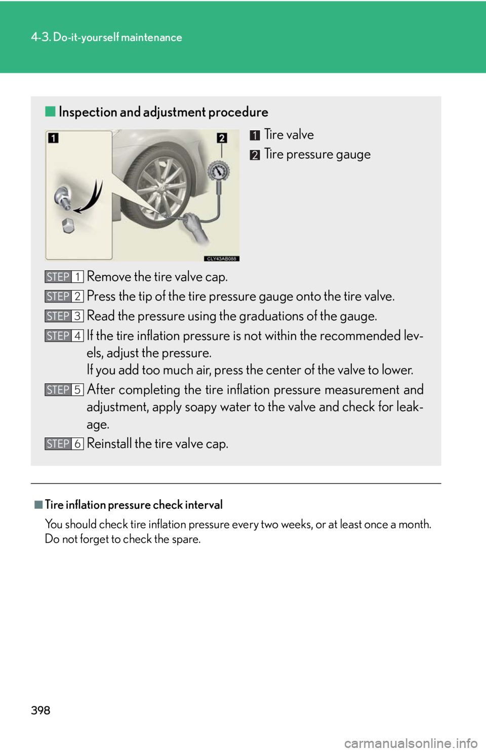 Lexus IS F 2010 Audio/video System / LEXUS 2010 IS F OWNERS MANUAL (OM53A25U) 398
4-3. Do-it-yourself maintenance
■Tire inflation pressure check interval
You should check tire inflation pressure every two weeks, or at least once a month.
Do not forget to check the spare.
■I Lexus IS F 2010 Audio/video System / LEXUS 2010 IS F OWNERS MANUAL (OM53A25U) 398
4-3. Do-it-yourself maintenance
■Tire inflation pressure check interval
You should check tire inflation pressure every two weeks, or at least once a month.
Do not forget to check the spare.
■I