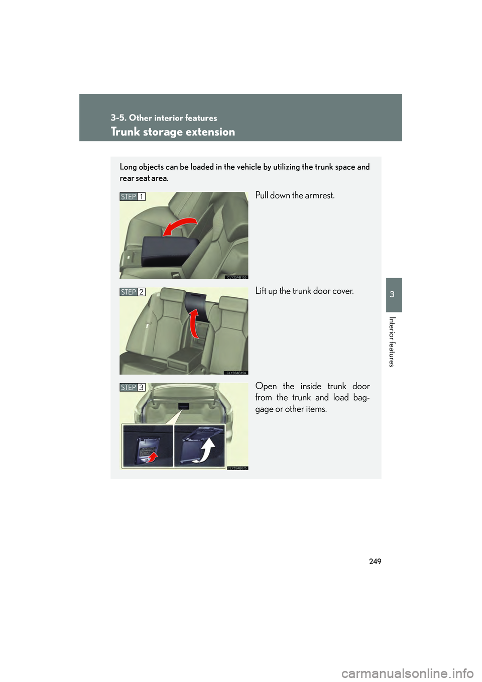 Lexus IS F 2009 Owners Guide 249
3-5. Other interior features
3
Interior features
08_IS F_U_(L/O_0808)
Trunk storage extension
Long objects can be loaded in the vehicle by utilizing the trunk space and
rear seat area.
Pull down t Lexus IS F 2009 Owners Guide 249
3-5. Other interior features
3
Interior features
08_IS F_U_(L/O_0808)
Trunk storage extension
Long objects can be loaded in the vehicle by utilizing the trunk space and
rear seat area.
Pull down t