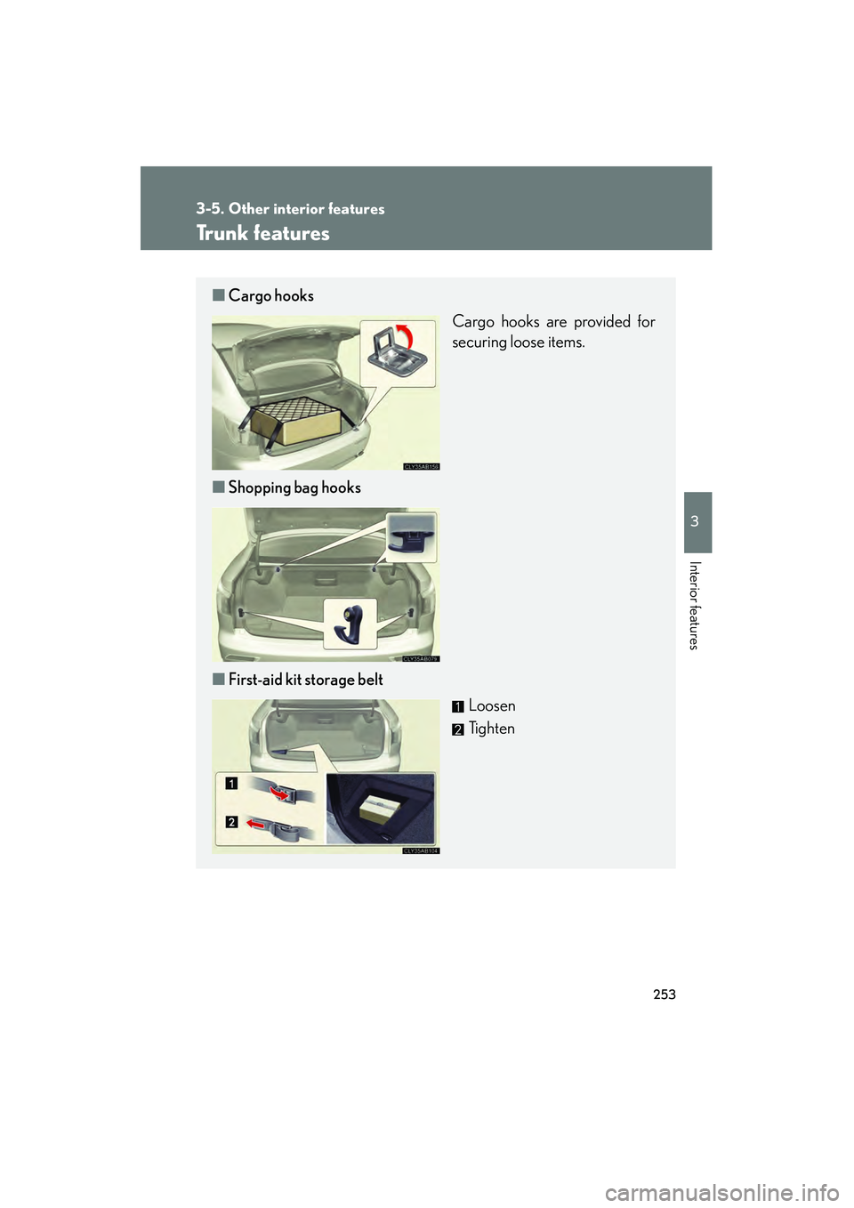 Lexus IS F 2009 Owners Guide 253
3-5. Other interior features
3
Interior features
08_IS F_U_(L/O_0808)
Trunk features
■Cargo hooks
Cargo hooks are provided for
securing loose items.
■ Shopping bag hooks
■ First-aid kit stor