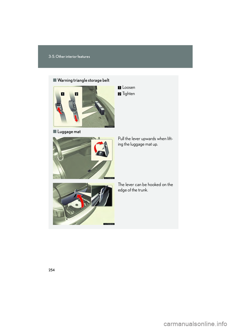 Lexus IS F 2009 Owners Guide 254
3-5. Other interior features
08_IS F_U_(L/O_0808)
■Warning triangle storage belt
Loosen
Tighten
■ Luggage mat
Pull the lever upwards when lift-
ing the luggage mat up.
The lever can be hooked Lexus IS F 2009 Owners Guide 254
3-5. Other interior features
08_IS F_U_(L/O_0808)
■Warning triangle storage belt
Loosen
Tighten
■ Luggage mat
Pull the lever upwards when lift-
ing the luggage mat up.
The lever can be hooked