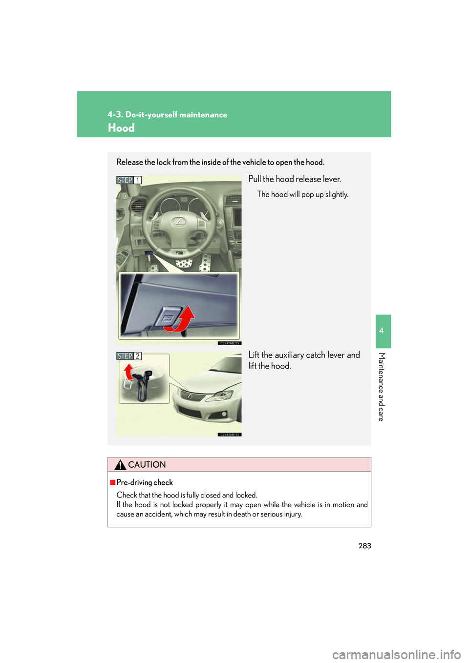 Lexus IS F 2009 Manual PDF 283
4-3. Do-it-yourself maintenance
4
Maintenance and care
08_IS F_U_(L/O_0808)
Hood
CAUTION
■Pre-driving check
Check that the hood is fully closed and locked.
If the hood is not locked properly it Lexus IS F 2009 Manual PDF 283
4-3. Do-it-yourself maintenance
4
Maintenance and care
08_IS F_U_(L/O_0808)
Hood
CAUTION
■Pre-driving check
Check that the hood is fully closed and locked.
If the hood is not locked properly it