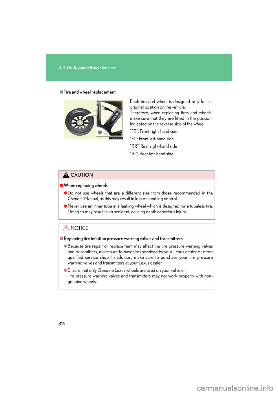 Lexus IS F 2009  Owners Manual 316
4-3. Do-it-yourself maintenance
08_IS F_U_(L/O_0808)
■Tire and wheel replacement
CAUTION
■When replacing wheels
●Do not use wheels that are a different size from those recommended in the
Own