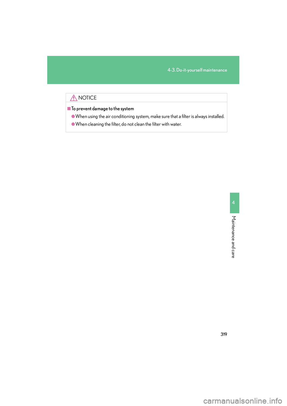 Lexus IS F 2009  Owners Manual 319
4-3. Do-it-yourself maintenance
4
Maintenance and care
08_IS F_U_(L/O_0808)
NOTICE
■To prevent damage to the system
●When using the air conditioning system, make sure that a filter is always i