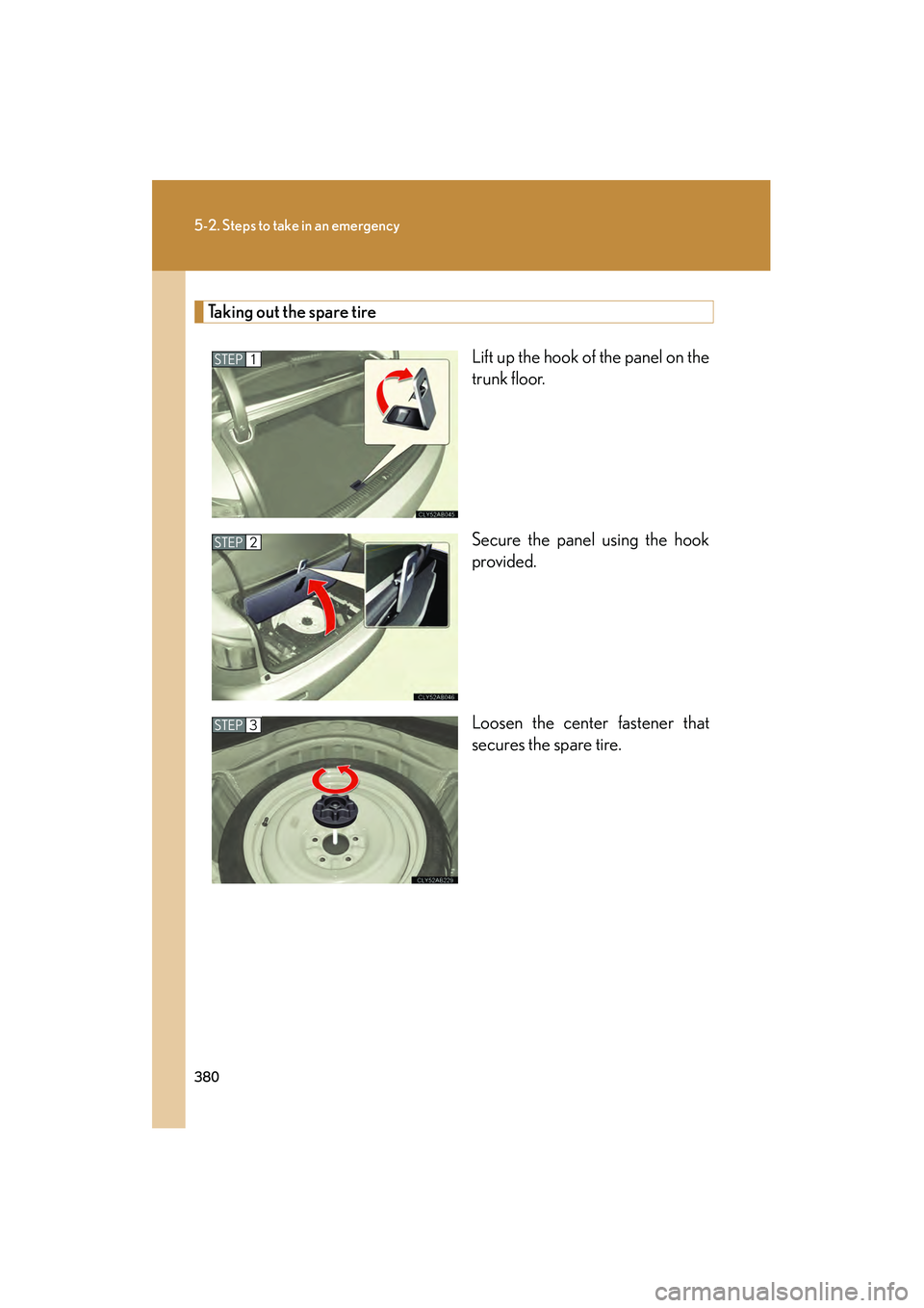 Lexus IS F 2009 Owners Manual 380
5-2. Steps to take in an emergency
08_IS F_U_(L/O_0808)
Taking out the spare tireLift up the hook of the panel on the
trunk floor.
Secure the panel using the hook
provided.
Loosen the center faste Lexus IS F 2009 Owners Manual 380
5-2. Steps to take in an emergency
08_IS F_U_(L/O_0808)
Taking out the spare tireLift up the hook of the panel on the
trunk floor.
Secure the panel using the hook
provided.
Loosen the center faste