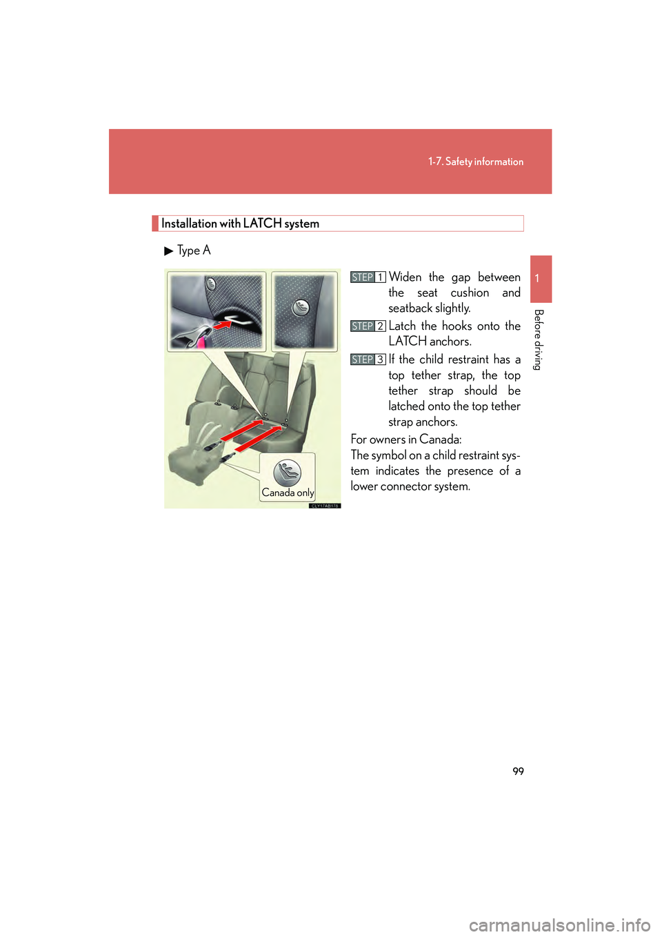 Lexus IS F 2009 Owners Manual 99
1-7. Safety information
1
Before driving
08_IS F_U_(L/O_0808)
Installation with LATCH systemTy p e  A Widen the gap between
the seat cushion and
seatback slightly.
Latch the hooks onto the
LATCH an