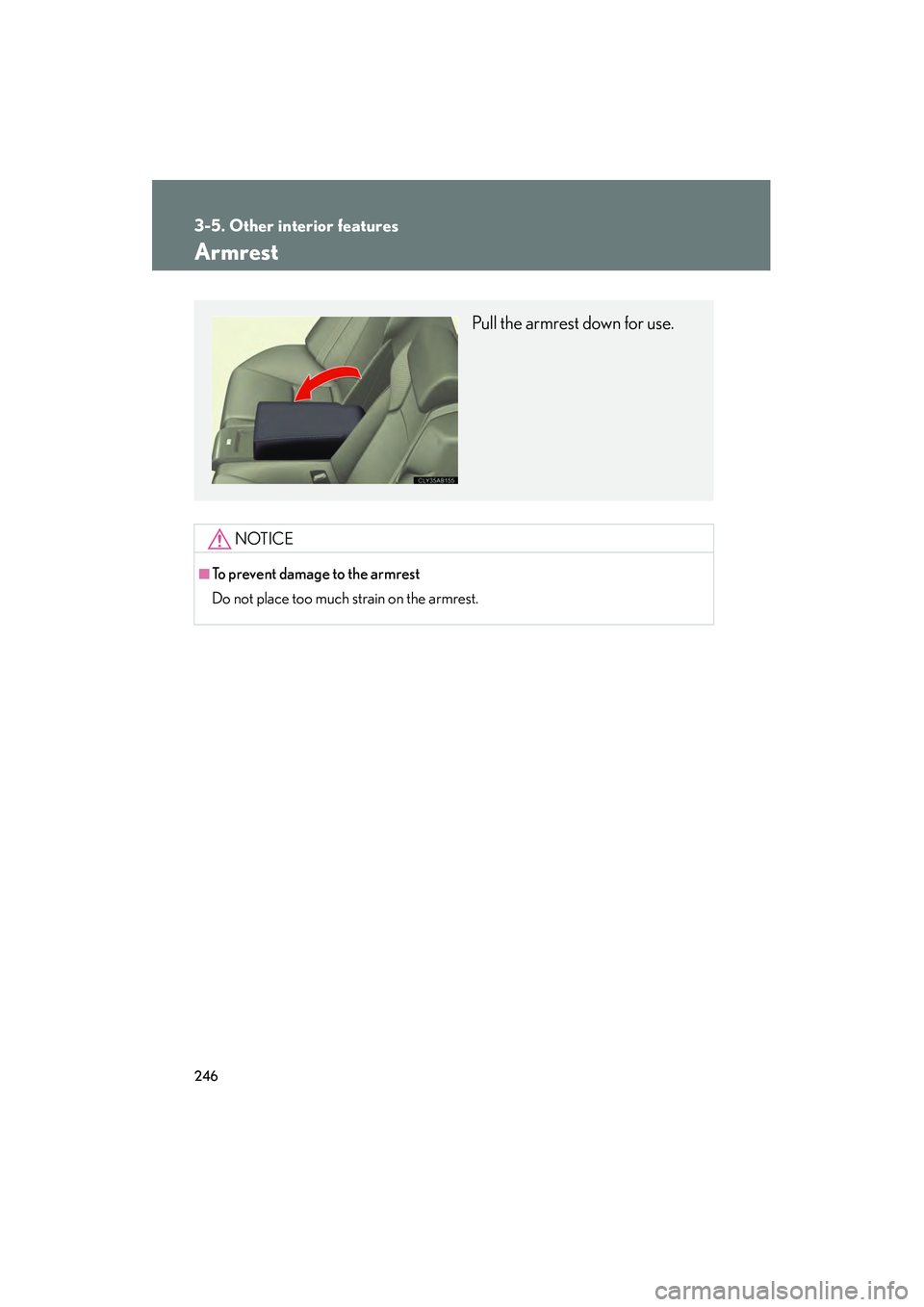 Lexus IS F 2008  Owners Manual 246
3-5. Other interior features
08_IS F_U_(L/O_0711)
Armrest
NOTICE
■To prevent damage to the armrest
Do not place too much strain on the armrest.
Pull the armrest down for use. 