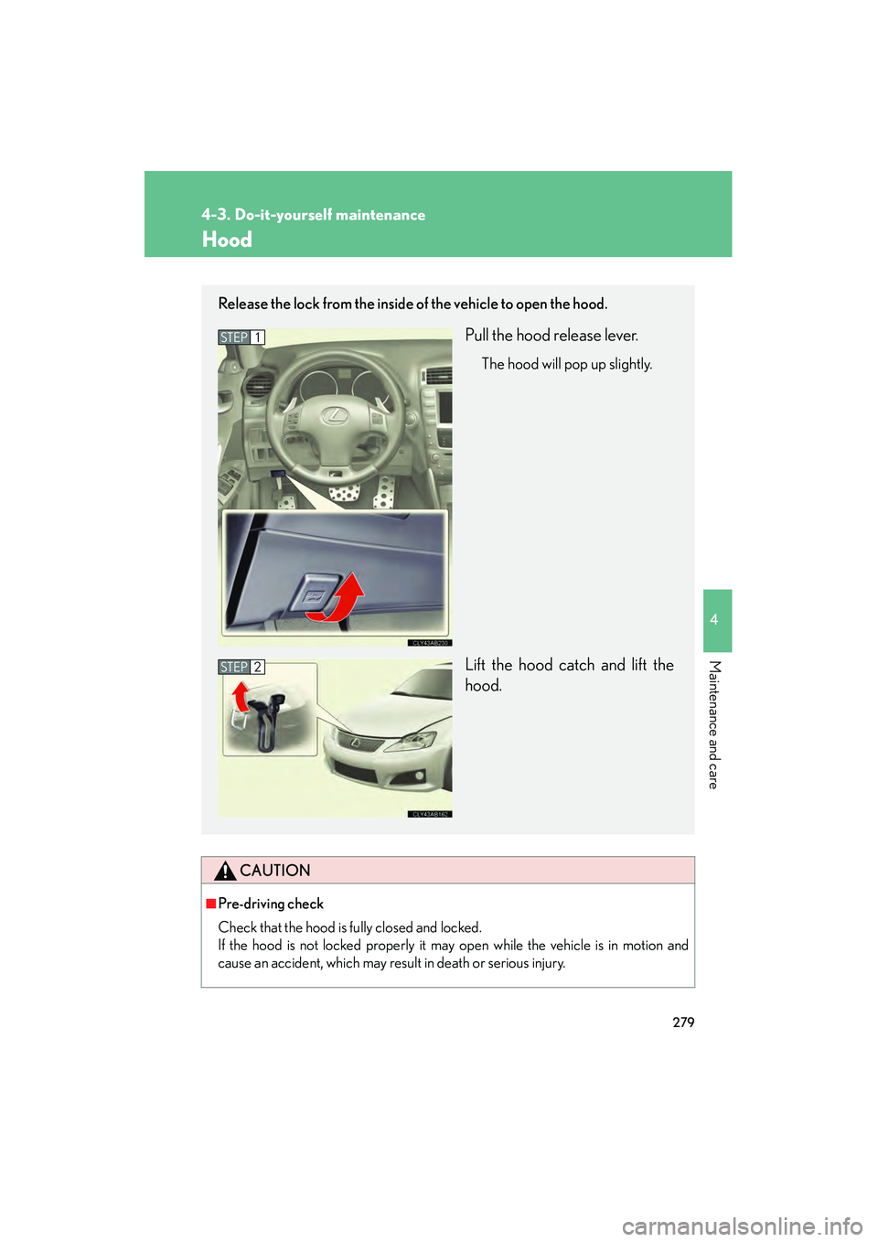 Lexus IS F 2008 Owners Manual 279
4-3. Do-it-yourself maintenance
4
Maintenance and care
08_IS F_U_(L/O_0711)
Hood
CAUTION
■Pre-driving check
Check that the hood is fully closed and locked.
If the hood is not locked properly it Lexus IS F 2008 Owners Manual 279
4-3. Do-it-yourself maintenance
4
Maintenance and care
08_IS F_U_(L/O_0711)
Hood
CAUTION
■Pre-driving check
Check that the hood is fully closed and locked.
If the hood is not locked properly it