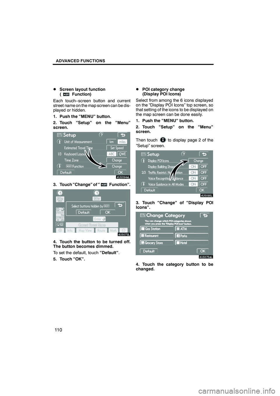 Lexus IS F 2008  Navigation Manual Finish
ADVANCED FUNCTIONS
11 0
D
Screen layout function
(
Function)
Each touch −screen button and current
street name on the map screen can be dis-
played or hidden.
1. Push the “MENU” button.
2