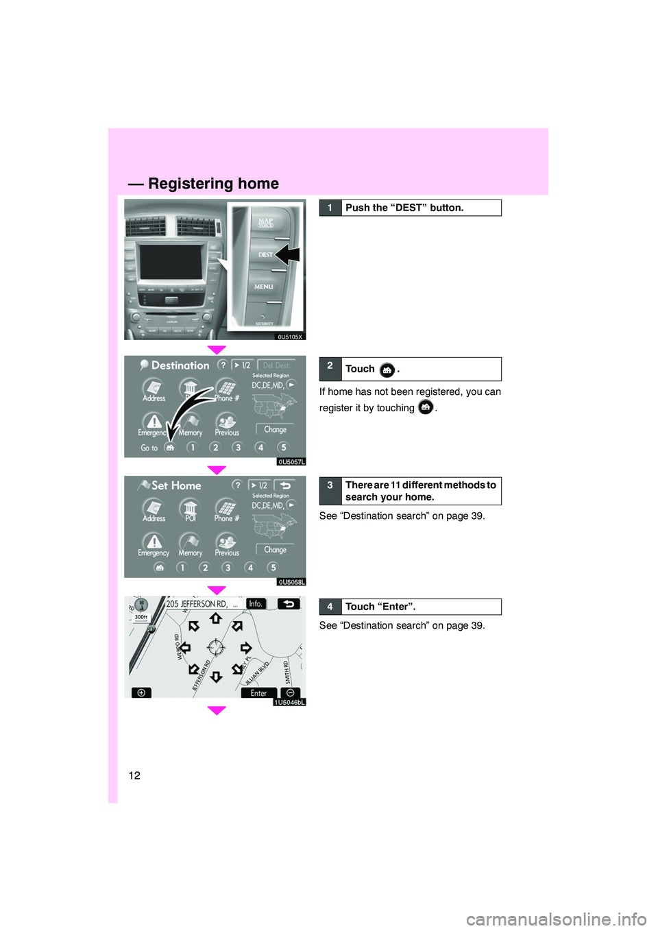 Lexus IS F 2008  Navigation Manual 12
0U5105X
0U5057L
0U5058L
1U5046bL
1Push the “DEST” button.
2Touch .
If home has not been registered, you can
register it by touching
.
3There are 11 different methods to
search your home.
See 
