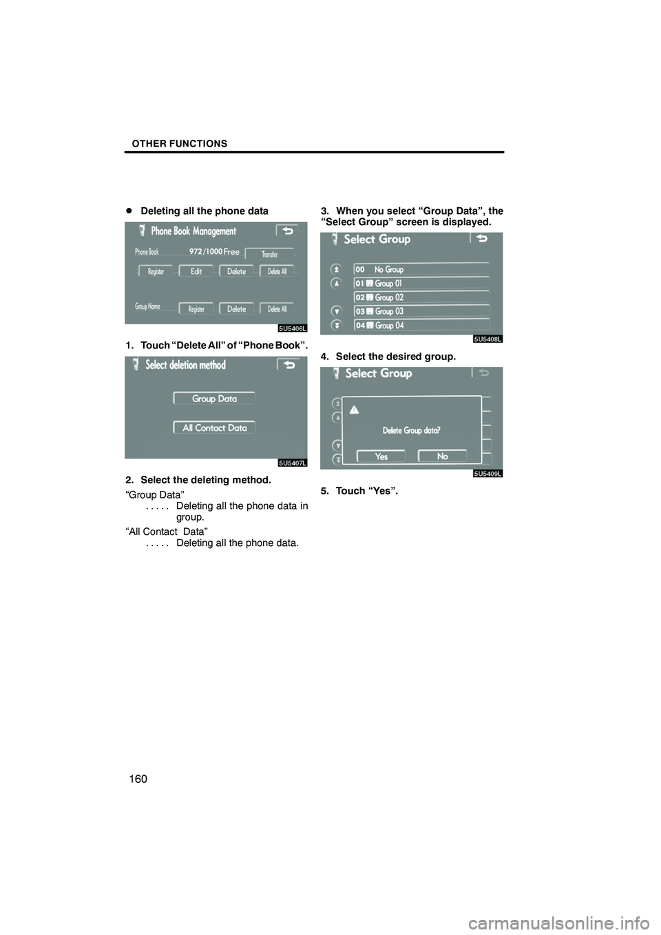 Lexus IS F 2008  Navigation Manual Finish
OTHER FUNCTIONS
160
D
Deleting all the phone data
1. Touch “Delete All” of “Phone Book”.
2. Select the deleting method.
“Group Data”
Deleting all the phone data in
.....
group.
“A