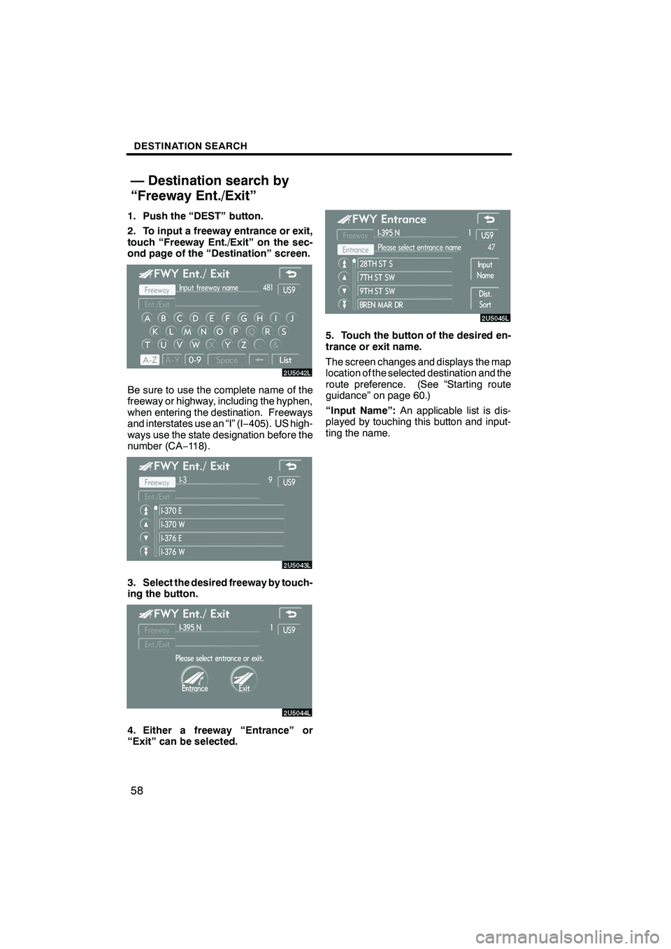 Lexus IS F 2008 Navigation Manual Finish
DESTINATION SEARCH
58
1. Push the “DEST” button.
2. To input a freeway entrance or exit,
touch “Freeway Ent./Exit” on the sec-
ond page of the “Destination” screen.
Be sure to use t Lexus IS F 2008 Navigation Manual Finish
DESTINATION SEARCH
58
1. Push the “DEST” button.
2. To input a freeway entrance or exit,
touch “Freeway Ent./Exit” on the sec-
ond page of the “Destination” screen.
Be sure to use t