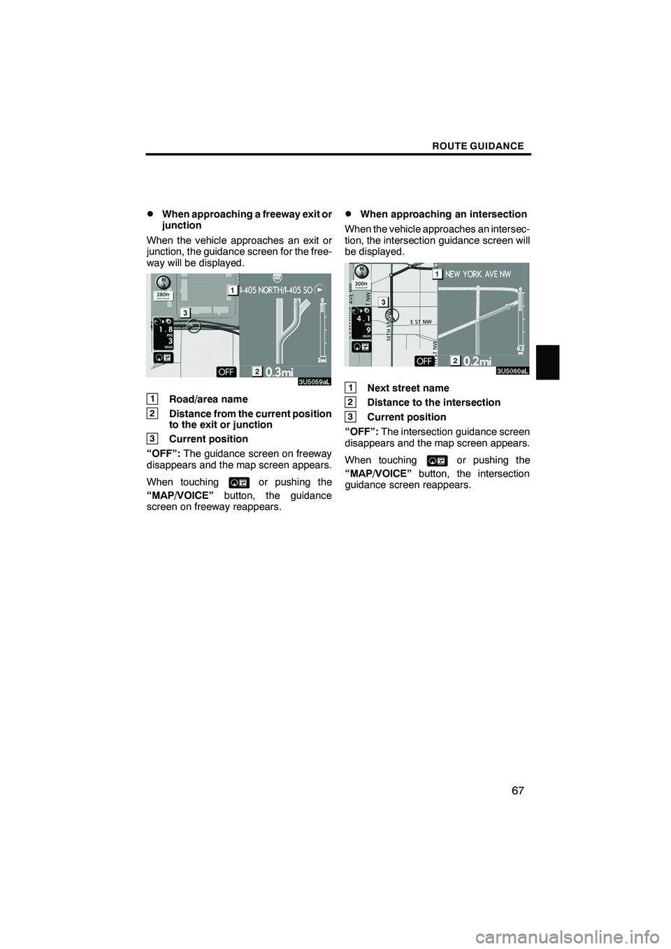 Lexus IS F 2008  Navigation Manual Finish
ROUTE GUIDANCE
67
D
When approaching a freeway exit or
junction
When the vehicle approaches an exit or
junction, the guidance screen for the free-
way will be displayed.
1Road/area name
2Distan
