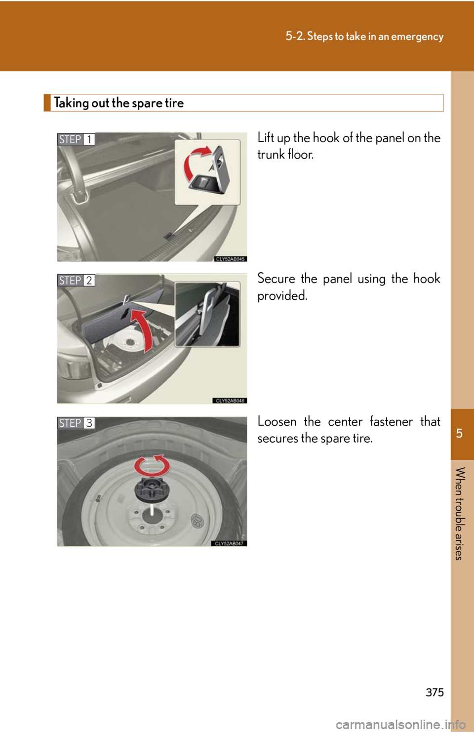 Lexus IS F 2008  Scheduled Maintenace Guide / LEXUS 2008 IS F OWNERS MANUAL (OM53714U) 5
When trouble arises
375
5-2. Steps to take in an emergency
Taking out the spare tireLift up the hook of the panel on the
trunk floor.
Secure the panel using the hook
provided.
Loosen the center fast