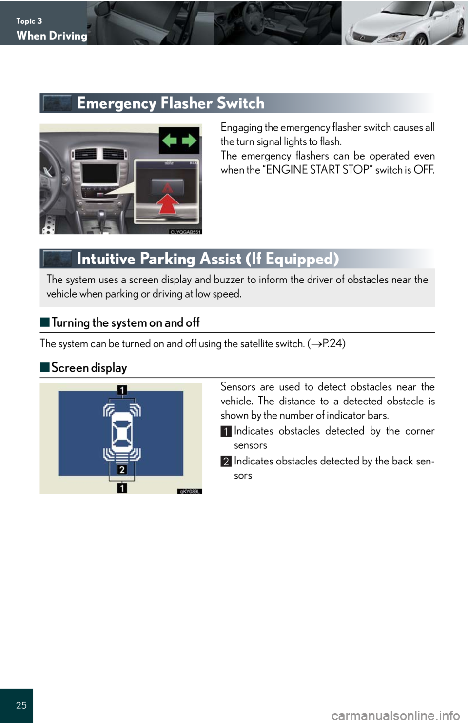 Lexus IS F 2008  Audio/video System / LEXUS 2008 IS F QUICK GUIDE OWNERS MANUAL (OM53613U) Topic 3
When Driving
25
Emergency Flasher Switch
Engaging the emergency flasher switch causes all
the turn signal lights to flash.
The emergency flashers can be operated even
when the “ENGINE START 