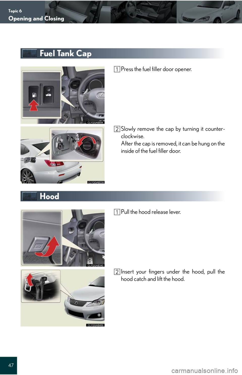 Lexus IS F 2008  Audio/video System / LEXUS 2008 IS F QUICK GUIDE OWNERS MANUAL (OM53613U) Topic 6
Opening and Closing
47
Fuel Tank Cap
Press the fuel filler door opener.
Slowly remove the cap by turning it counter-
clockwise.
After the cap is removed, it can be hung on the
inside of the fu