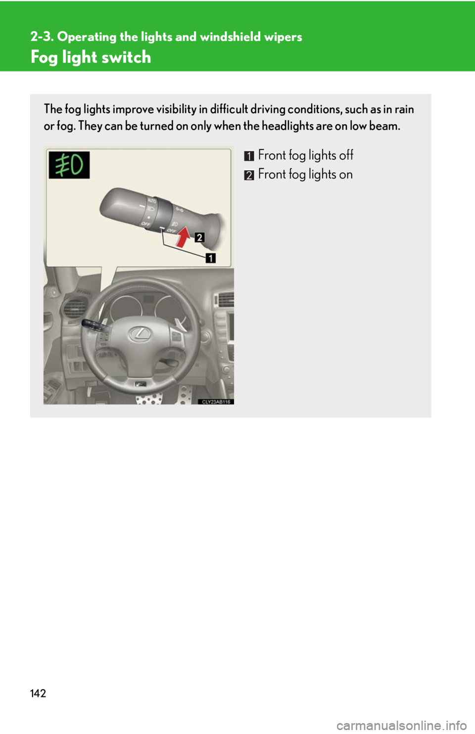 Lexus IS F 2008  Audio/video System / LEXUS 2008 IS F OWNERS MANUAL (OM53714U) 142
2-3. Operating the lights and windshield wipers
Fog light switch
The fog lights improve visibility in difficult driving conditions, such as in rain
or fog. They can be turned on only  when the hea