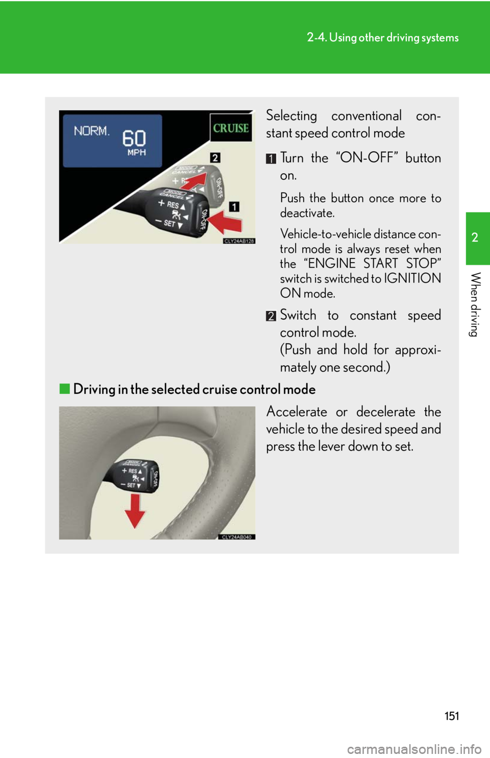 Lexus IS F 2008 Audio/video System / LEXUS 2008 IS F OWNERS MANUAL (OM53714U) 151
2-4. Using other driving systems
2
When driving
Selecting conventional con-
stant speed control mode Turn the “ON-OFF” button
on.
Push the button once more to
deactivate.
Vehicle-to-vehicle d Lexus IS F 2008 Audio/video System / LEXUS 2008 IS F OWNERS MANUAL (OM53714U) 151
2-4. Using other driving systems
2
When driving
Selecting conventional con-
stant speed control mode Turn the “ON-OFF” button
on.
Push the button once more to
deactivate.
Vehicle-to-vehicle d