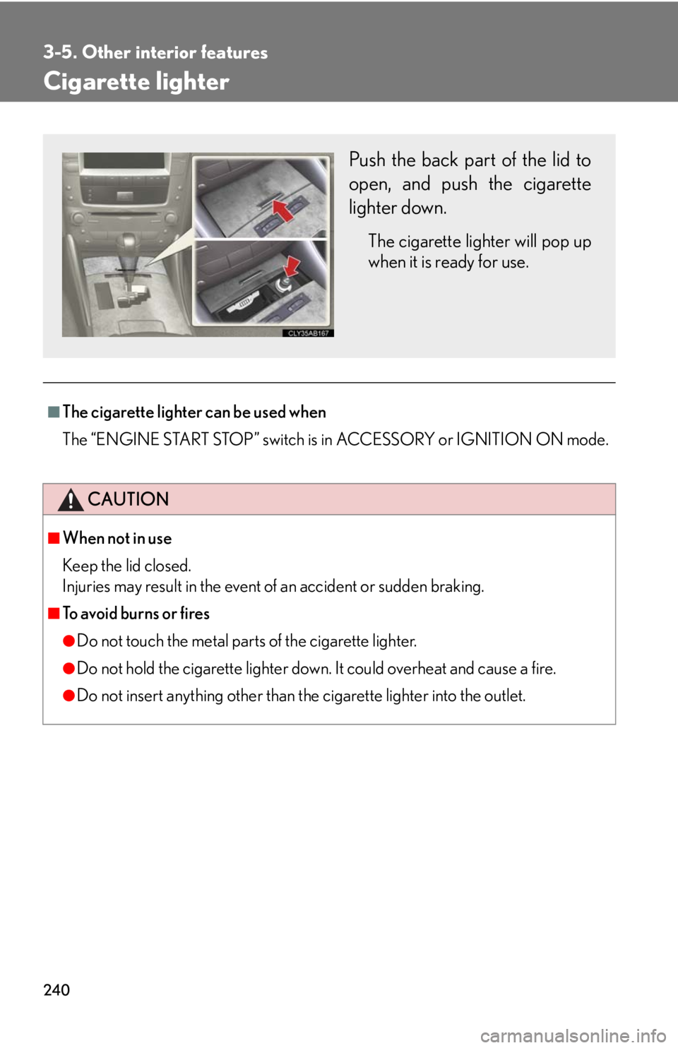 Lexus IS F 2008 Audio/video System / LEXUS 2008 IS F (OM53714U) Owners Guide 240
3-5. Other interior features
Cigarette lighter
■The cigarette lighter can be used when
The “ENGINE START STOP” switch is in ACCESSORY or IGNITION ON mode.
CAUTION
■When not in use
Keep the Lexus IS F 2008 Audio/video System / LEXUS 2008 IS F (OM53714U) Owners Guide 240
3-5. Other interior features
Cigarette lighter
■The cigarette lighter can be used when
The “ENGINE START STOP” switch is in ACCESSORY or IGNITION ON mode.
CAUTION
■When not in use
Keep the