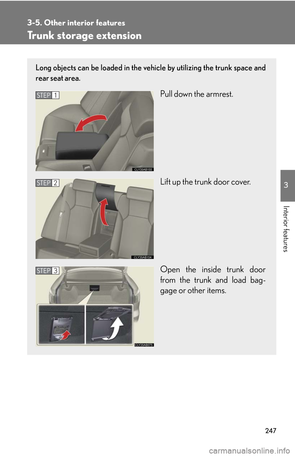 Lexus IS F 2008  Audio/video System / LEXUS 2008 IS F OWNERS MANUAL (OM53714U) 247
3-5. Other interior features
3
Interior features
Trunk storage extension
Long objects can be loaded in the vehicle by utilizing the trunk space and
rear seat area.
Pull down the armrest.
Lift up t