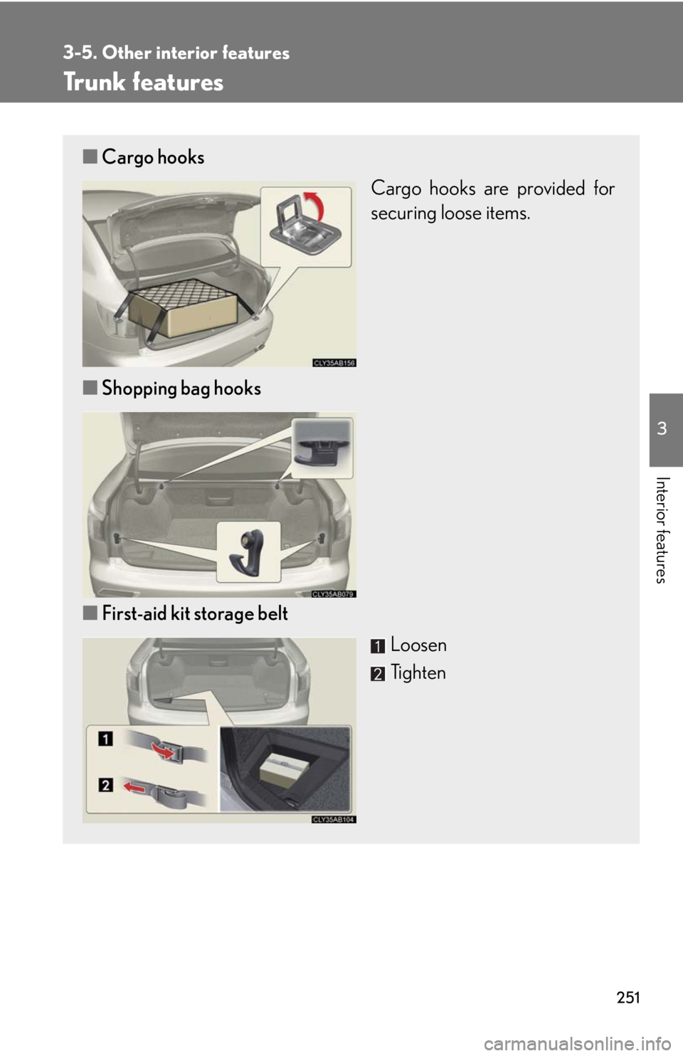Lexus IS F 2008  Audio/video System / LEXUS 2008 IS F  (OM53714U) Owners Guide 251
3-5. Other interior features
3
Interior features
Trunk features
■Cargo hooks
Cargo hooks are provided for
securing loose items.
■ Shopping bag hooks
■ First-aid kit storage belt
Loosen
Tight