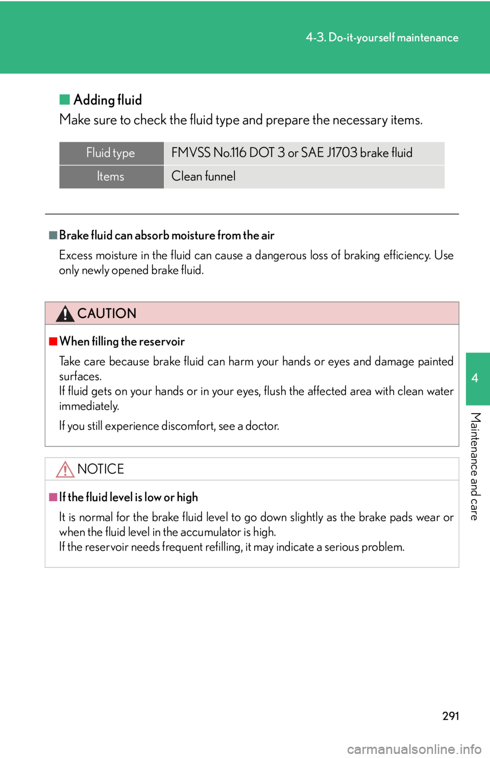 Lexus IS F 2008  Audio/video System / LEXUS 2008 IS F OWNERS MANUAL (OM53714U) 291
4-3. Do-it-yourself maintenance
4
Maintenance and care
■Adding fluid
Make sure to check the fluid type and prepare the necessary items.
Fluid typeFMVSS No.116 DOT 3 or SAE J1703 brake fluid
Item