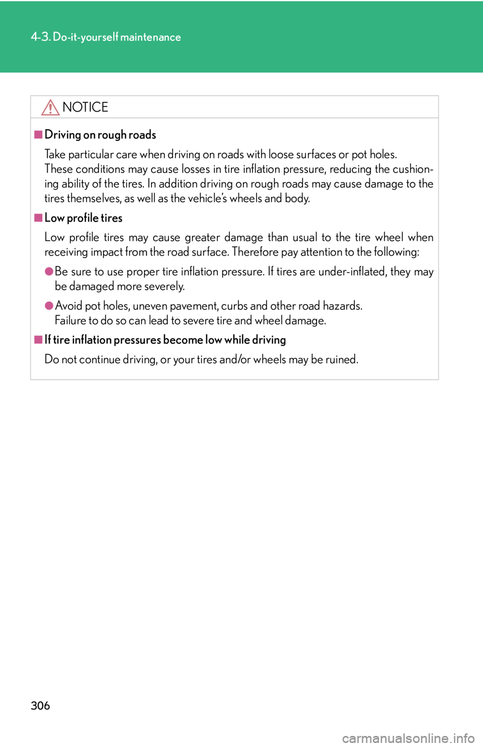 Lexus IS F 2008  Audio/video System / LEXUS 2008 IS F  (OM53714U) User Guide 306
4-3. Do-it-yourself maintenance
NOTICE
■Driving on rough roads
Take particular care when driving on roads with loose surfaces or pot holes.
These conditions may cause losses in tire inflation pr