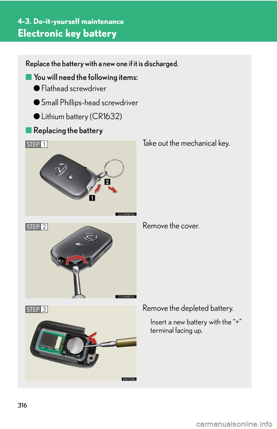 Lexus IS F 2008  Audio/video System / LEXUS 2008 IS F OWNERS MANUAL (OM53714U) 316
4-3. Do-it-yourself maintenance
Electronic key battery
Replace the battery with a new one if it is discharged.
■You will need the following items:
●Flathead screwdriver
● Small Phillips-head