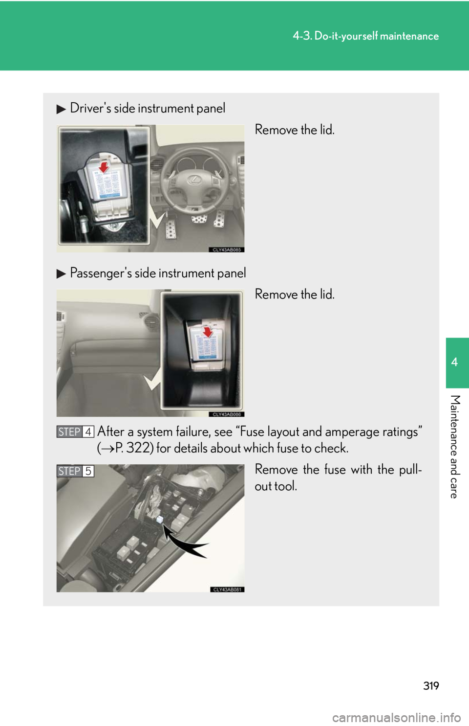 Lexus IS F 2008 Audio/video System / LEXUS 2008 IS F OWNERS MANUAL (OM53714U) 319
4-3. Do-it-yourself maintenance
4
Maintenance and care
Drivers side instrument panelRemove the lid.
Passengers side instrument panel Remove the lid.
After a system failure, see “Fuse layout an Lexus IS F 2008 Audio/video System / LEXUS 2008 IS F OWNERS MANUAL (OM53714U) 319
4-3. Do-it-yourself maintenance
4
Maintenance and care
Drivers side instrument panelRemove the lid.
Passengers side instrument panel Remove the lid.
After a system failure, see “Fuse layout an
