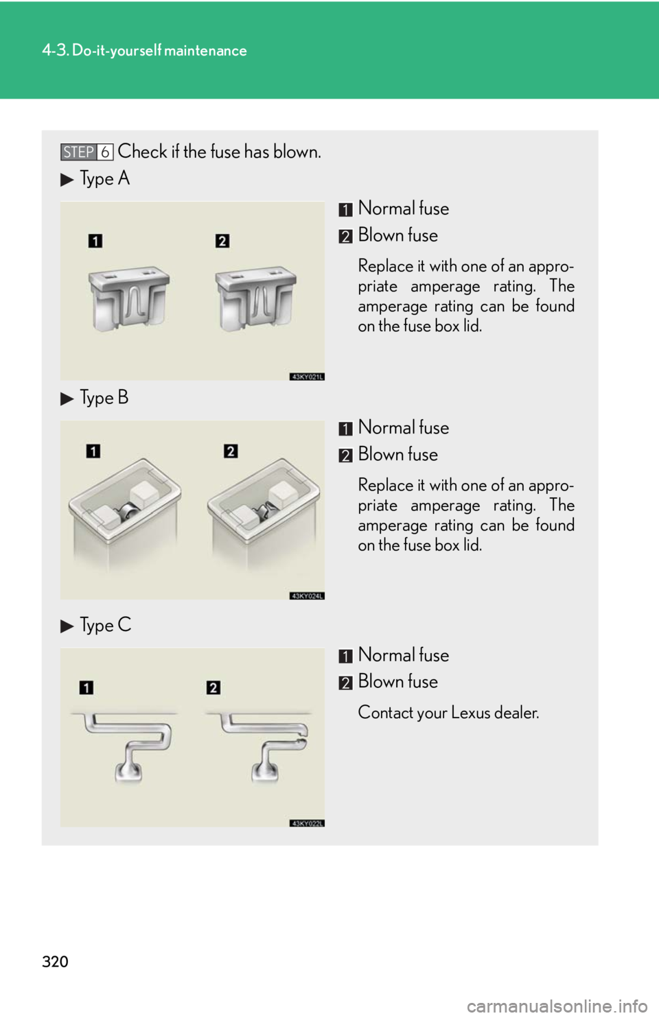 Lexus IS F 2008 Audio/video System / LEXUS 2008 IS F OWNERS MANUAL (OM53714U) 320
4-3. Do-it-yourself maintenance
Check if the fuse has blown.
Type A
Normal fuse
Blown fuse
Replace it with one of an appro-
priate amperage rating. The
amperage rating can be found
on the fuse box Lexus IS F 2008 Audio/video System / LEXUS 2008 IS F OWNERS MANUAL (OM53714U) 320
4-3. Do-it-yourself maintenance
Check if the fuse has blown.
Type A
Normal fuse
Blown fuse
Replace it with one of an appro-
priate amperage rating. The
amperage rating can be found
on the fuse box