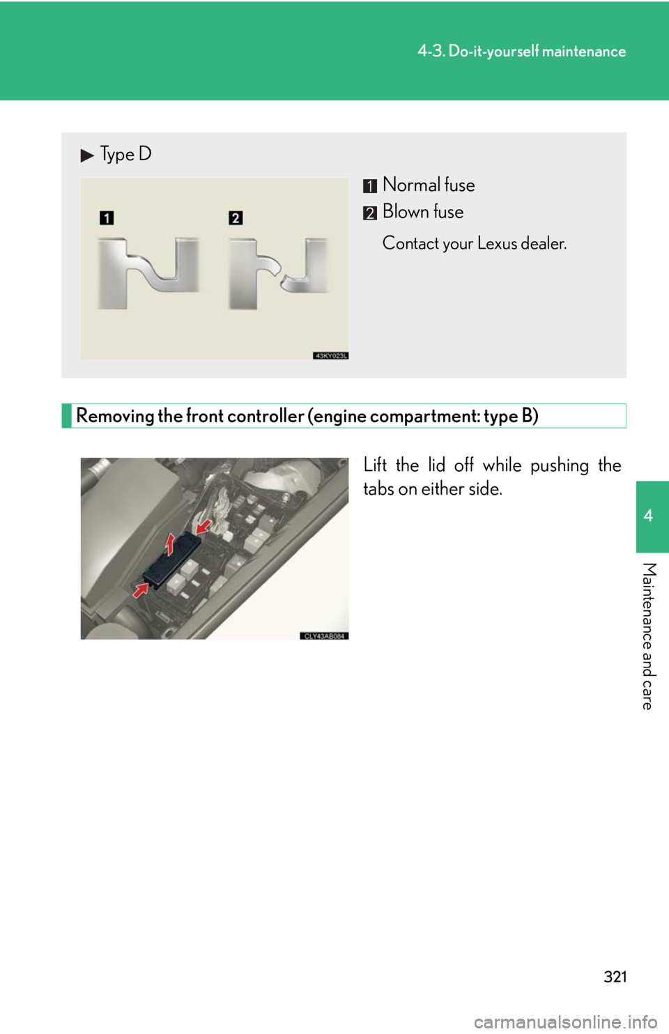Lexus IS F 2008 Audio/video System / LEXUS 2008 IS F (OM53714U) User Guide 321
4-3. Do-it-yourself maintenance
4
Maintenance and care
Removing the front controller (engine compartment: type B)Lift the lid off while pushing the
tabs on either side.
Type DNormal fuse
Blown fus Lexus IS F 2008 Audio/video System / LEXUS 2008 IS F (OM53714U) User Guide 321
4-3. Do-it-yourself maintenance
4
Maintenance and care
Removing the front controller (engine compartment: type B)Lift the lid off while pushing the
tabs on either side.
Type DNormal fuse
Blown fus