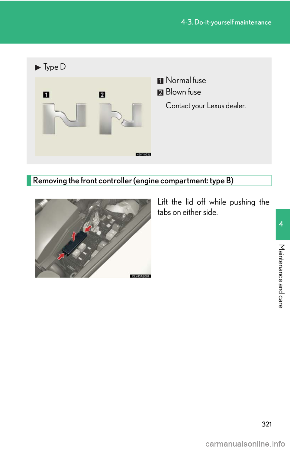 Lexus IS F 2008  Audio/video System / LEXUS 2008 IS F OWNERS MANUAL (OM53714U) 321
4-3. Do-it-yourself maintenance
4
Maintenance and care
Removing the front controller (engine compartment: type B)Lift the lid off while pushing the
tabs on either side.
Type DNormal fuse
Blown fus
