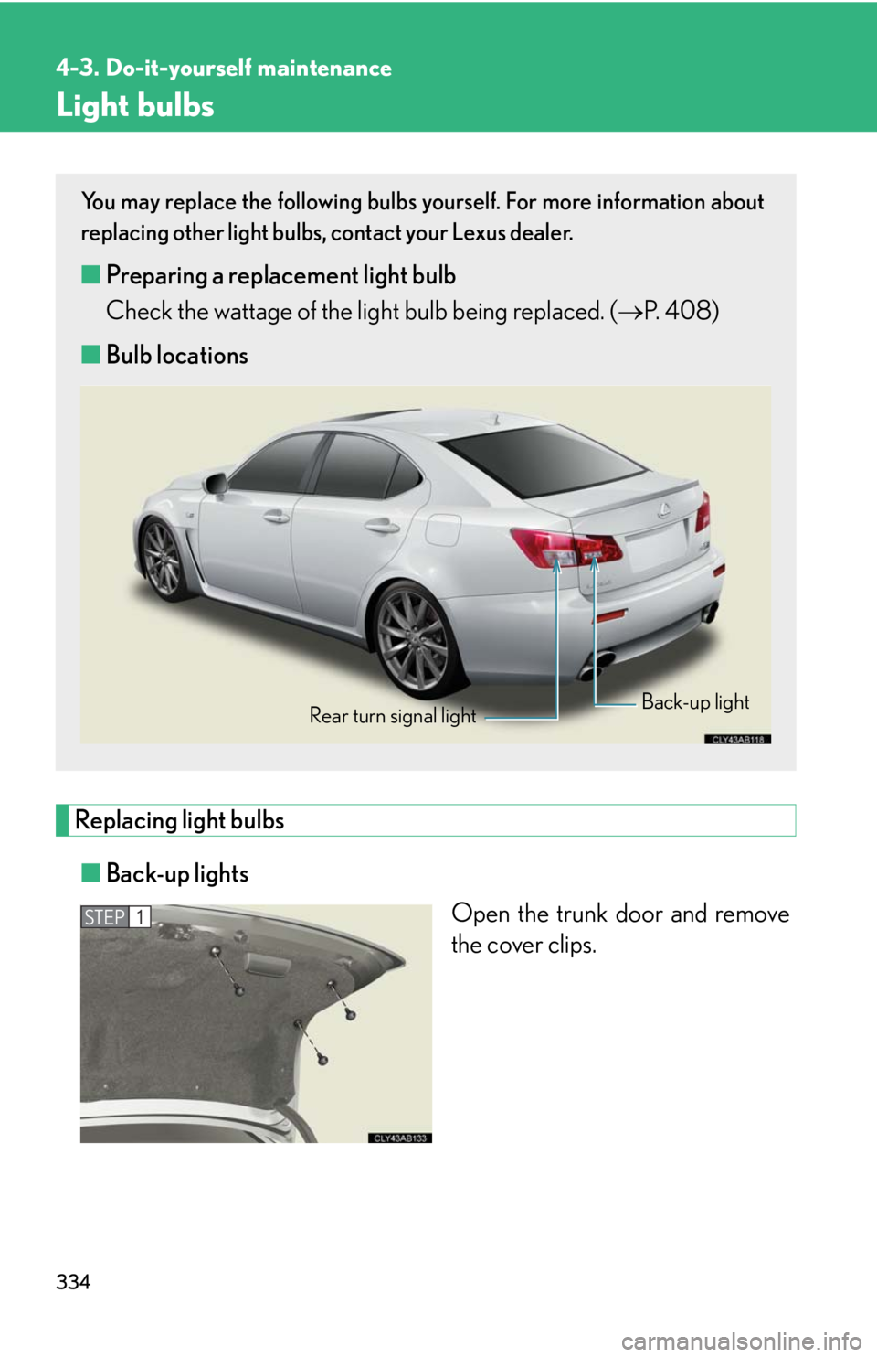 Lexus IS F 2008 Audio/video System / LEXUS 2008 IS F OWNERS MANUAL (OM53714U) 334
4-3. Do-it-yourself maintenance
Light bulbs
Replacing light bulbs■ Back-up lights
Open the trunk door and remove
the cover clips.
You may replace the following bulbs yourself. For more informati Lexus IS F 2008 Audio/video System / LEXUS 2008 IS F OWNERS MANUAL (OM53714U) 334
4-3. Do-it-yourself maintenance
Light bulbs
Replacing light bulbs■ Back-up lights
Open the trunk door and remove
the cover clips.
You may replace the following bulbs yourself. For more informati