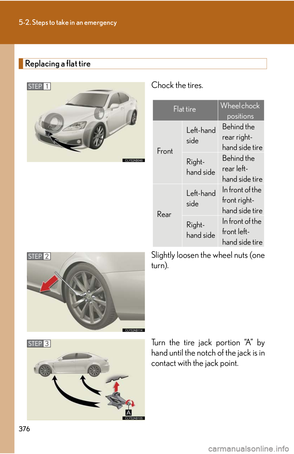 Lexus IS F 2008  Audio/video System / LEXUS 2008 IS F  (OM53714U) Owners Guide 376
5-2. Steps to take in an emergency
Replacing a flat tireChock the tires.
Slightly loosen the wheel nuts (one
turn).
Turn the tire jack portion “A” by
hand until the notch of the jack is in
con