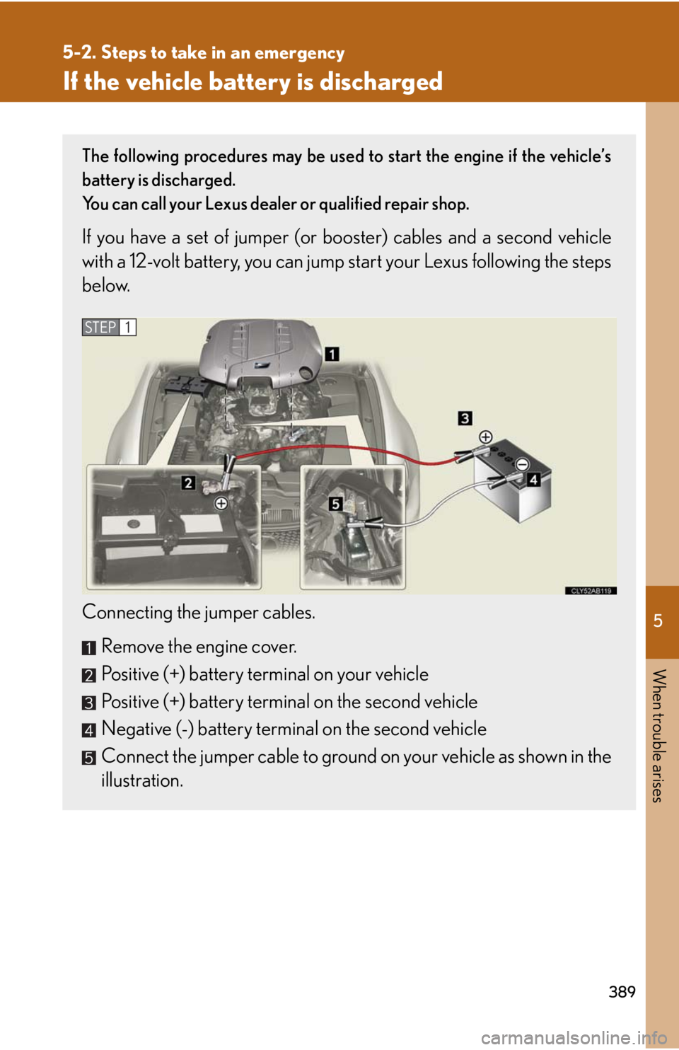 Lexus IS F 2008  Audio/video System / LEXUS 2008 IS F OWNERS MANUAL (OM53714U) 5
When trouble arises
389
5-2. Steps to take in an emergency
If the vehicle battery is discharged
The following procedures may be used to start the engine if the vehicle’s
battery is discharged.
You