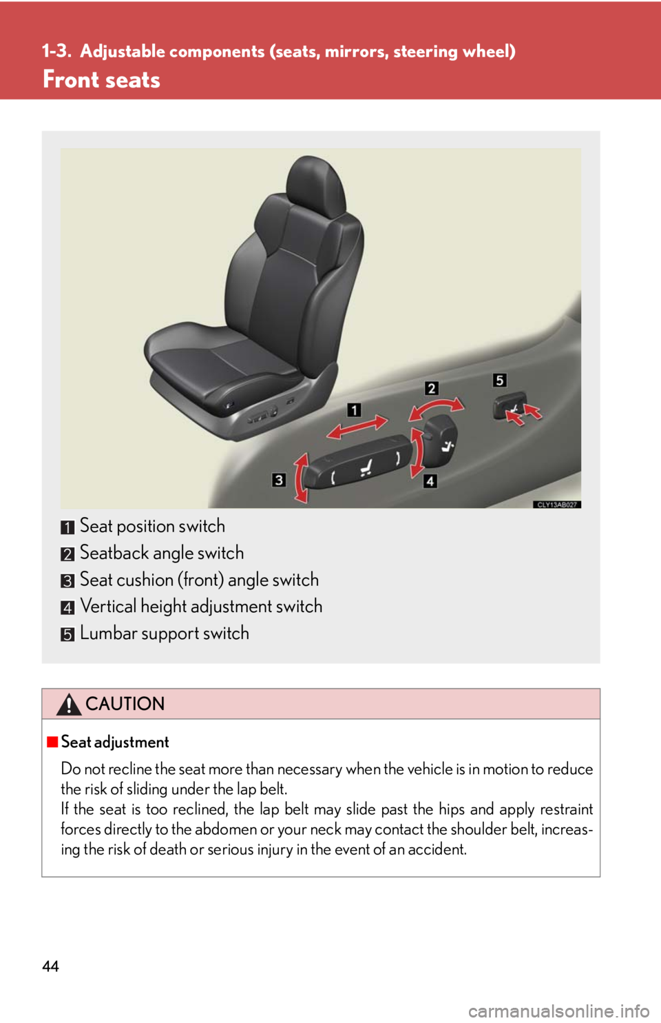 Lexus IS F 2008  Audio/video System / LEXUS 2008 IS F OWNERS MANUAL (OM53714U) 44
1-3. Adjustable components (seats, mirrors, steering wheel)
Front seats
CAUTION
■Seat adjustment
Do not recline the seat more than necessary when the vehicle is in motion to reduce
the risk of sl