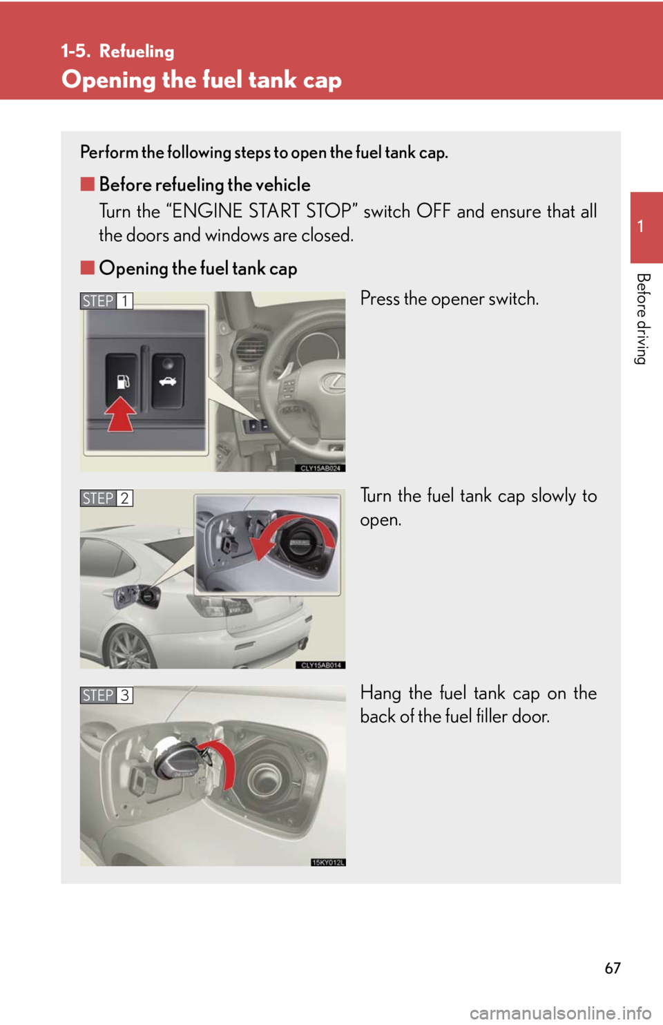 Lexus IS F 2008  Audio/video System / LEXUS 2008 IS F OWNERS MANUAL (OM53714U) 67
1
Before driving
1-5. Refueling
Opening the fuel tank cap
Perform the following steps to open the fuel tank cap. 
■Before refueling the vehicle
Turn the “ENGINE START STOP” switch OFF and ens
