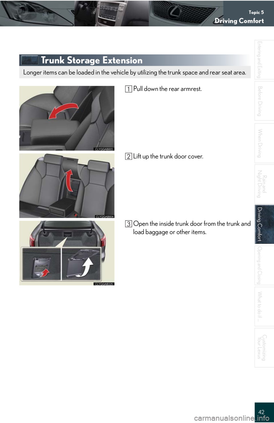 Lexus IS F 2008  Do-It-Yourself Maintenance / LEXUS 2008 IS F QUICK GUIDE  (OM53613U) Service Manual Topic 5
Driving Comfort
42
Entering and Exiting
When Driving
Rain and 
Night Driving
Driving ComfortDriving Comfort
Opening and Closing
What to do if ...
Customizing
Yo u r  L e x u s
Before Driving
T