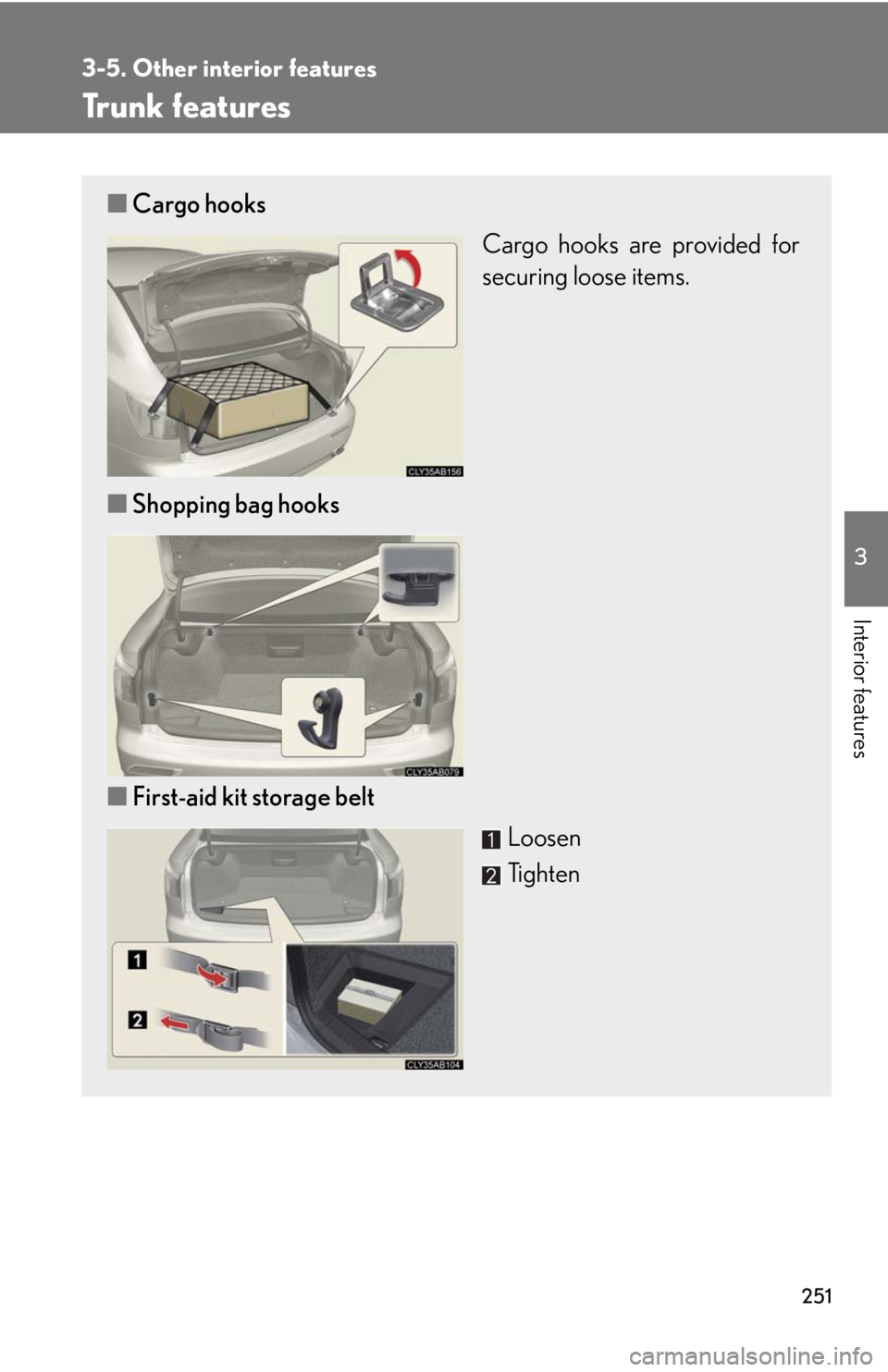 Lexus IS F 2008 Do-It-Yourself Maintenance / 251
3-5. Other interior features
3
Interior features
Trunk features
■Cargo hooks
Cargo hooks are provided for
securing loose items.
■ Shopping bag hooks
■ First-aid kit storage belt
Loosen
Tight Lexus IS F 2008 Do-It-Yourself Maintenance / 251
3-5. Other interior features
3
Interior features
Trunk features
■Cargo hooks
Cargo hooks are provided for
securing loose items.
■ Shopping bag hooks
■ First-aid kit storage belt
Loosen
Tight