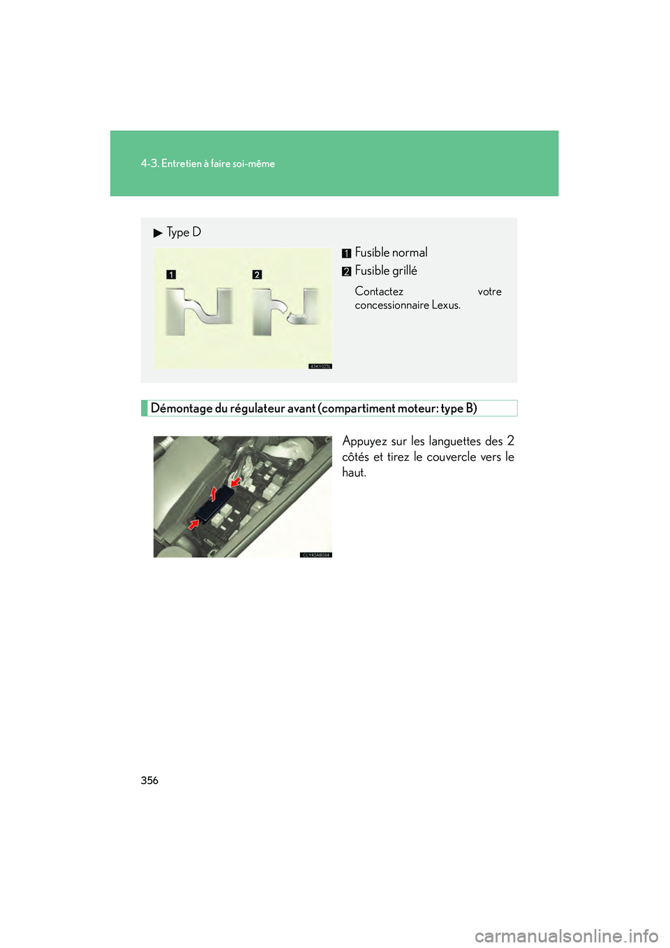 Lexus IS F 2008  Manuel du propriétaire (in French) 356
4-3. Entretien à faire soi-même
08_IS F_D_(L/O_0712)
Démontage du régulateur avant (compartiment moteur: type B)Appuyez sur les languettes des 2
côtés et tirez le couvercle vers le
haut.
Ty 