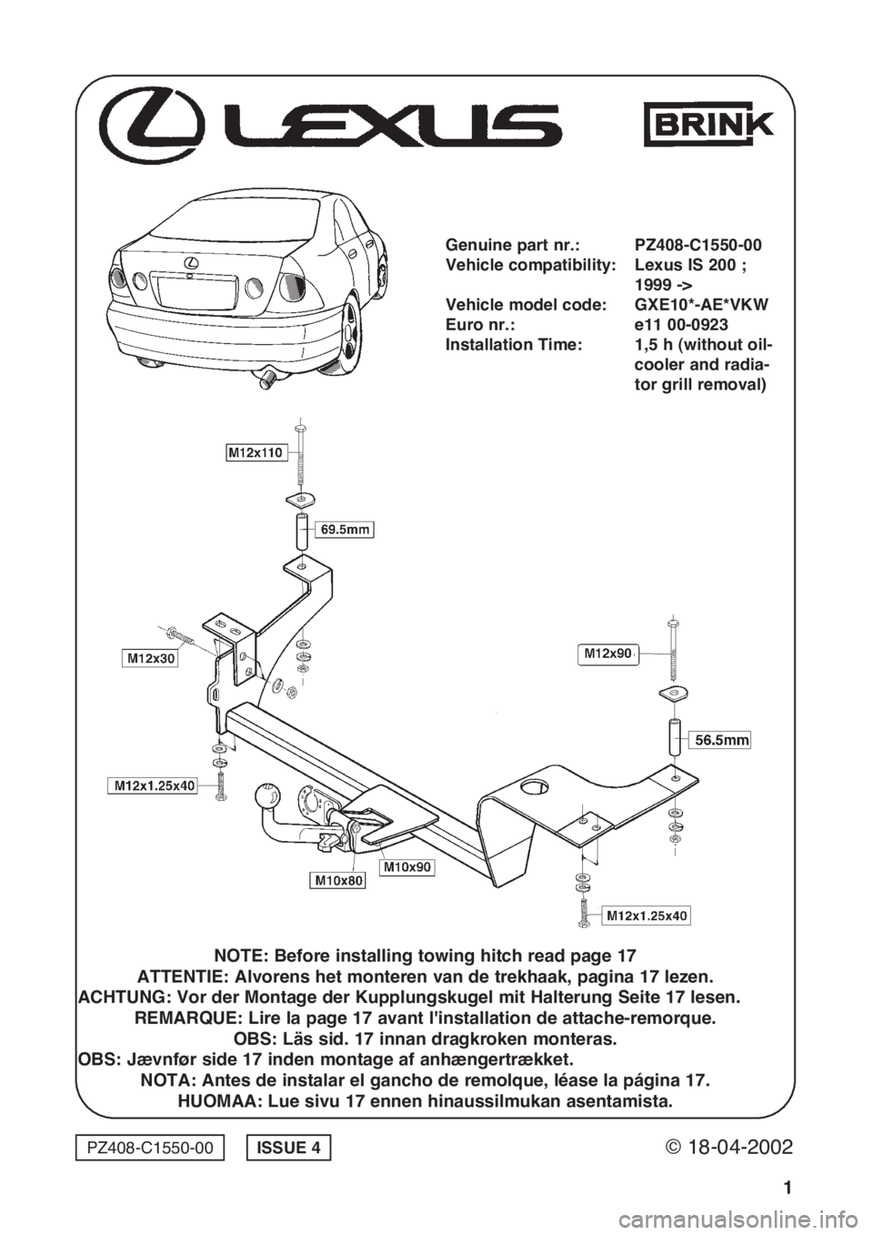 Lexus IS200 1999  Towing hitch © 18-04-2002PZ408-C1550-00
1
ISSUE 4
Genuine part nr.: PZ408-C1550-00
Vehicle compatibility: Lexus IS 200 ; 
1999 ->
Vehicle model code: GXE10*-AE*VKW
Euro nr.: e11 00-0923
Installation Time: 1,5 h (