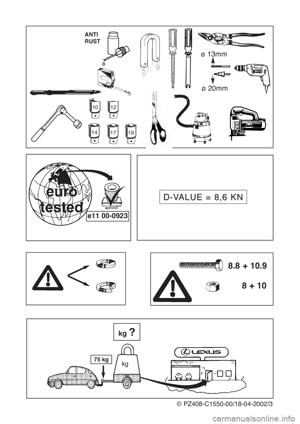 Lexus IS200 1999  Towing hitch 8.8 + 10.9
8 + 10
kg
kg?
© PZ408-C1550-00/18-04-2002/3
75 kg
e11 00-0923
141719
ANTI
RUST
ø 20mm
ø 13mm
1012
D-V D-V
ALUE = 8,6 KN ALUE = 8,6 KN 