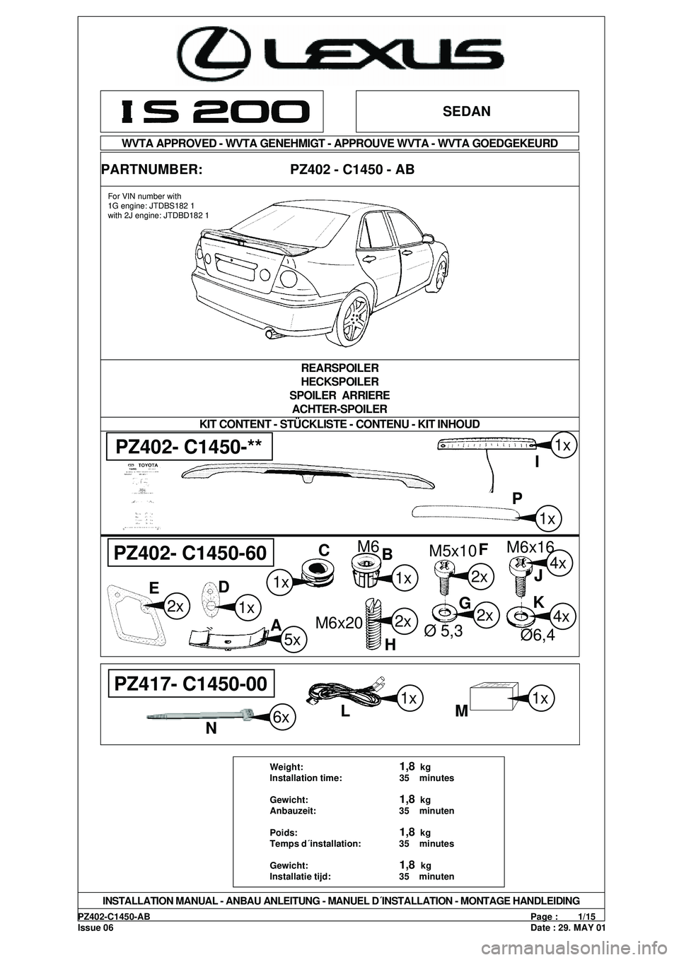 Lexus IS200 1999  Spoiler, rear, elegant, Sedan PZ402-C1450-ABPage :        1/15
Issue 06Date : 29. MAY 01
SEDAN
WVTA APPROVED - WVTA GENEHMIGT - APPROUVE WVTA - WVTA GOEDGEKEURD
PARTNUMBER:                       PZ402 - C1450 - AB
KIT CONTENT - ST