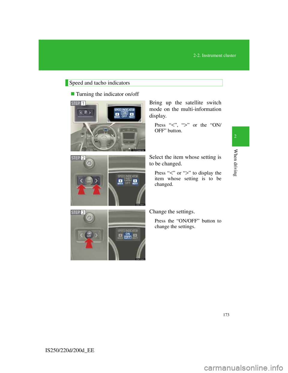 Lexus IS200d 2011  Owners Manuals 173
2-2. Instrument cluster
2
When driving
IS250/220d/200d_EE
Speed and tacho indicators
Turning the indicator on/off
Bring up the satellite switch
mode on the multi-information
display.
Press “