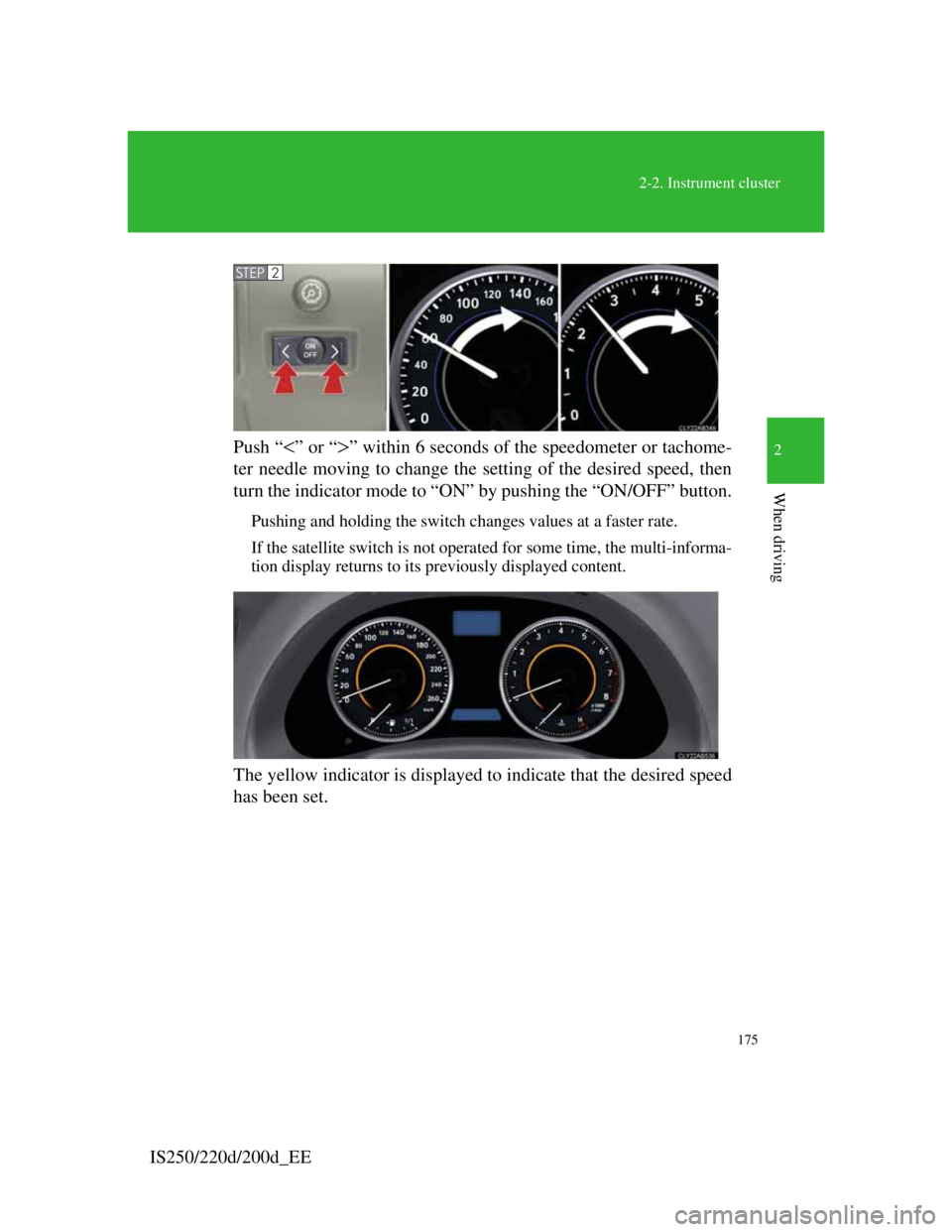 Lexus IS200d 2011  Owners Manuals 175
2-2. Instrument cluster
2
When driving
IS250/220d/200d_EEPush “
” or “” within 6 seconds of the speedometer or tachome-
ter needle moving to change the setting of the desired speed, 