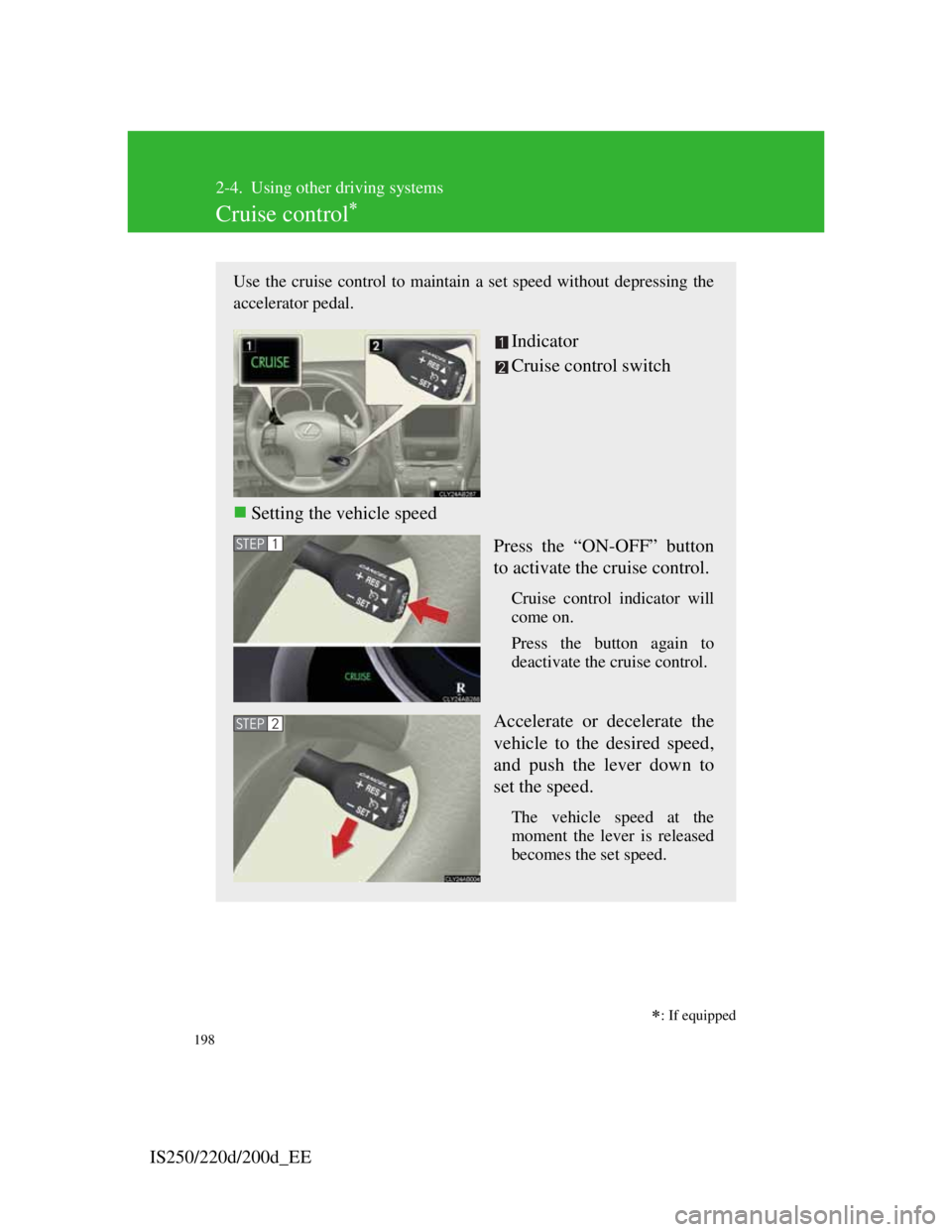 Lexus IS200d 2011  Owners Manuals 198
IS250/220d/200d_EE
2-4. Using other driving systems
Cruise control
Use the cruise control to maintain a set speed without depressing the
accelerator pedal. 
Indicator
Cruise control switch
S