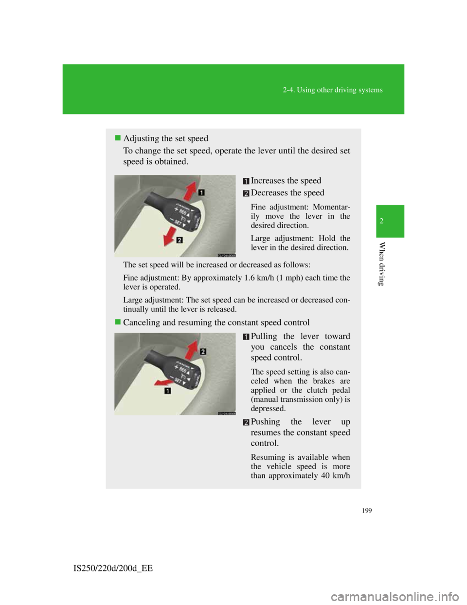 Lexus IS200d 2011 Owners Manuals 199
2-4. Using other driving systems
2
When driving
IS250/220d/200d_EE
Adjusting the set speed
To change the set speed, operate the lever until the desired set
speed is obtained.
Increases the spee Lexus IS200d 2011 Owners Manuals 199
2-4. Using other driving systems
2
When driving
IS250/220d/200d_EE
Adjusting the set speed
To change the set speed, operate the lever until the desired set
speed is obtained.
Increases the spee