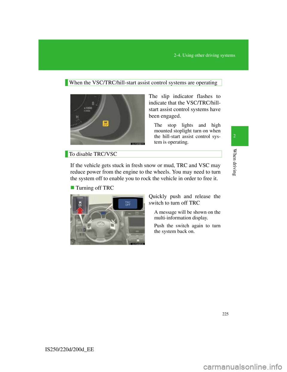 Lexus IS200d 2011  Owners Manuals 225
2-4. Using other driving systems
2
When driving
IS250/220d/200d_EE
When the VSC/TRC/hill-start assist control systems are operating
The slip indicator flashes to
indicate that the VSC/TRC/hill-
st